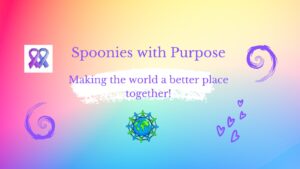 Spoonies with Purpose - making the world a better place together!